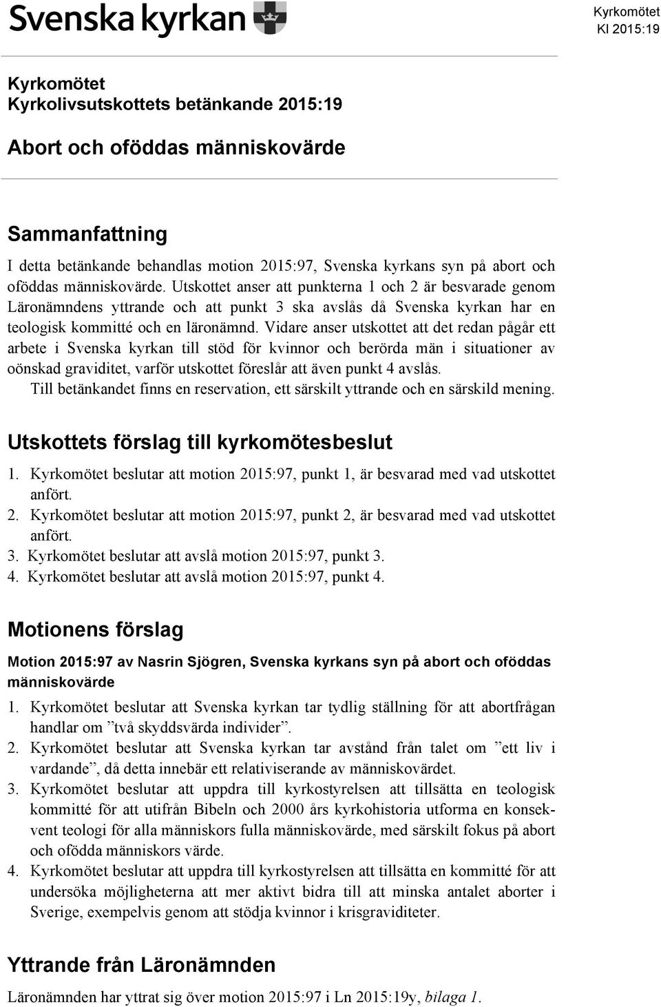 Vidare anser utskottet att det redan pågår ett arbete i Svenska kyrkan till stöd för kvinnor och berörda män i situationer av oönskad graviditet, varför utskottet föreslår att även punkt 4 avslås.