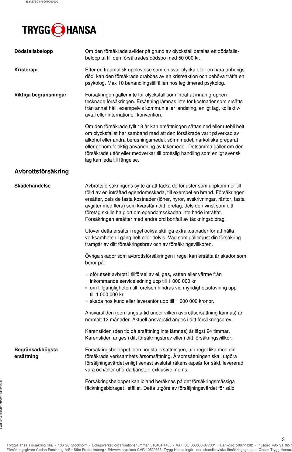 Max 10 behandlingstillfällen hos legitimerad psykolog. Försäkringen gäller inte för olycksfall som inträffat innan gruppen tecknade försäkringen.