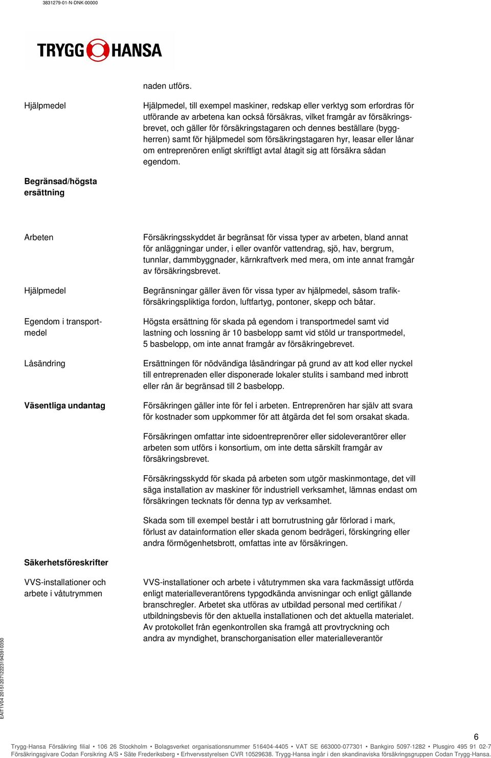 och dennes beställare (byggherren) samt för hjälpmedel som försäkringstagaren hyr, leasar eller lånar om entreprenören enligt skriftligt avtal åtagit sig att försäkra sådan egendom.