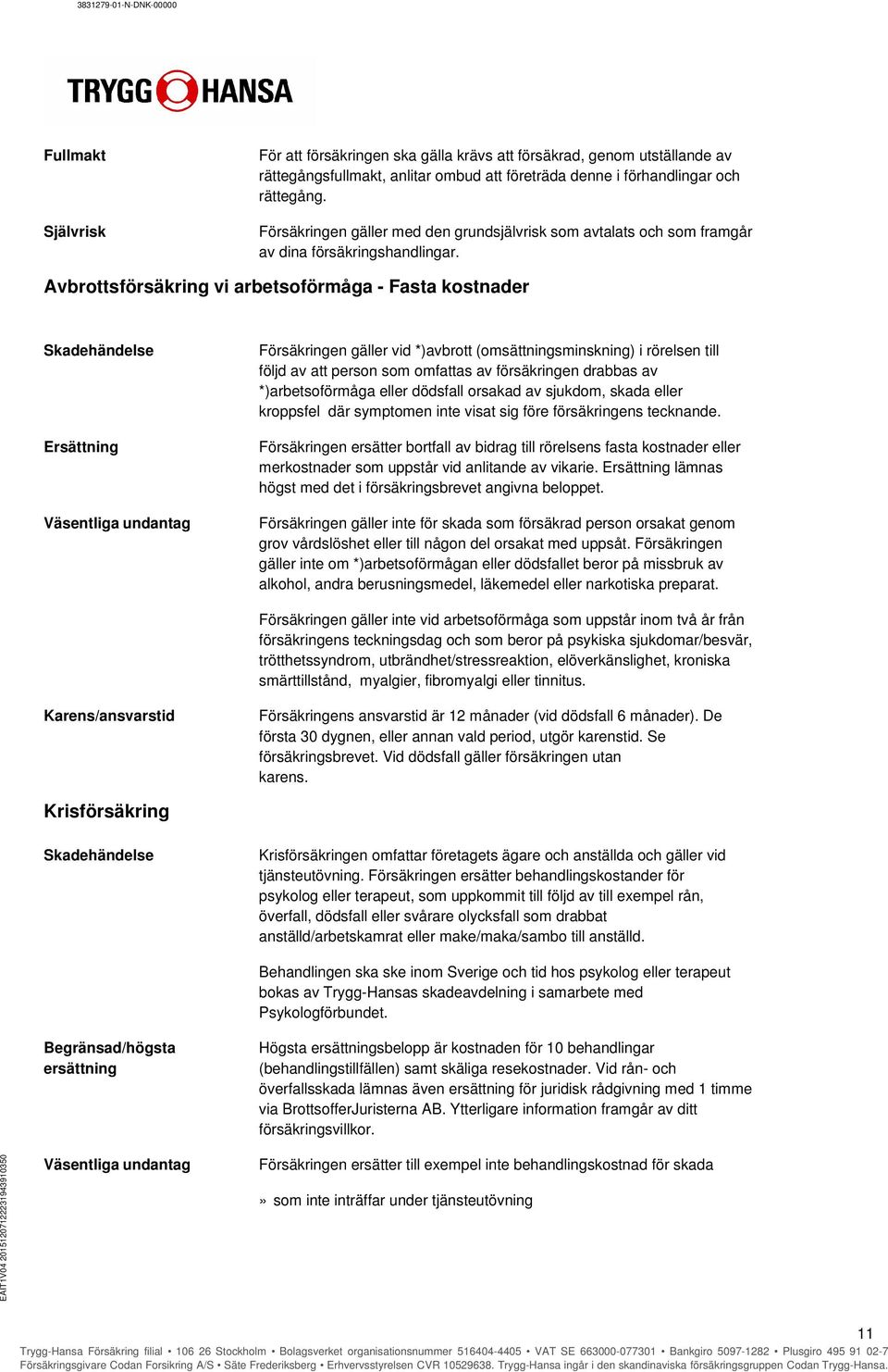 Avbrottsförsäkring vi arbetsoförmåga - Fasta kostnader Skadehändelse Ersättning Väsentliga undantag Försäkringen gäller vid *)avbrott (omsättningsminskning) i rörelsen till följd av att person som