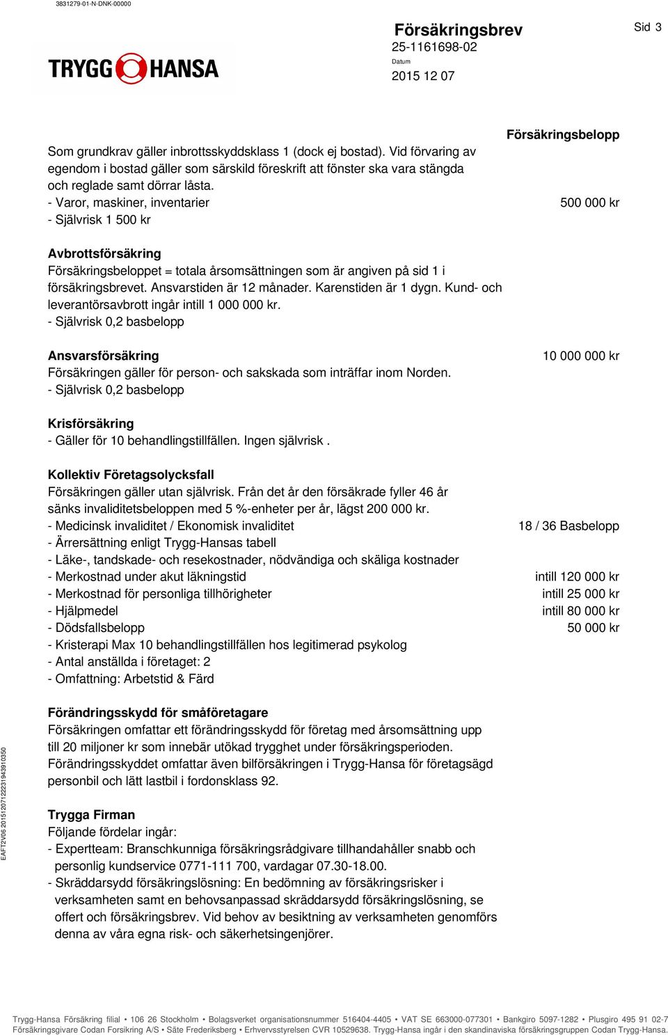 - Varor, maskiner, inventarier 500 000 kr - Självrisk 1 500 kr Avbrottsförsäkring Försäkringsbeloppet = totala årsomsättningen som är angiven på sid 1 i försäkringsbrevet. Ansvarstiden är 12 månader.