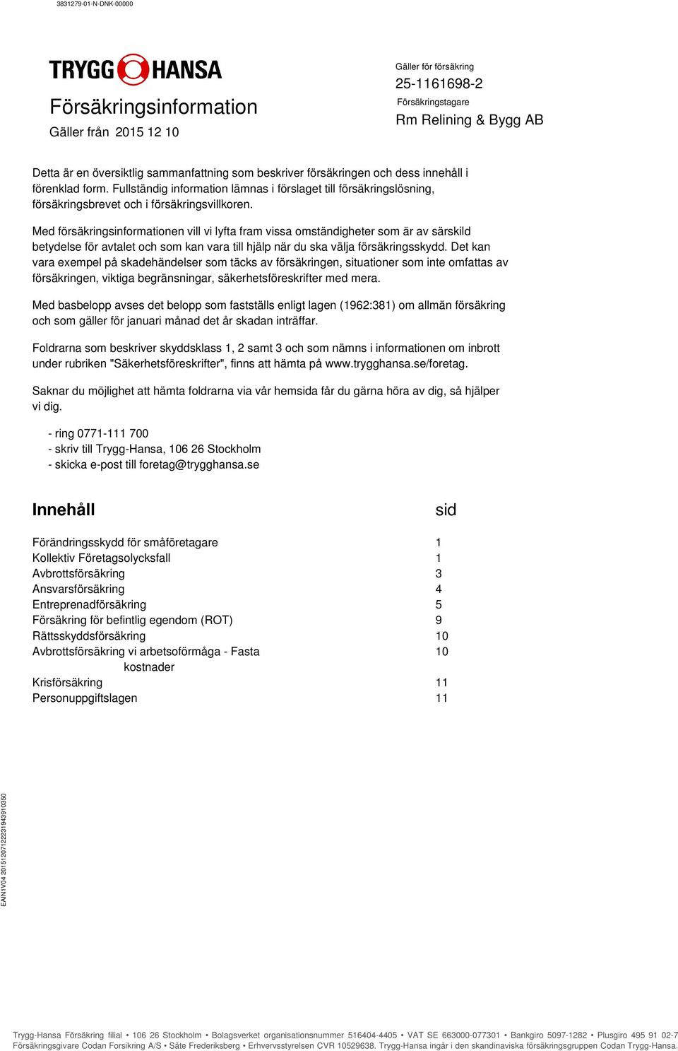 Med försäkringsinformationen vill vi lyfta fram vissa omständigheter som är av särskild betydelse för avtalet och som kan vara till hjälp när du ska välja försäkringsskydd.