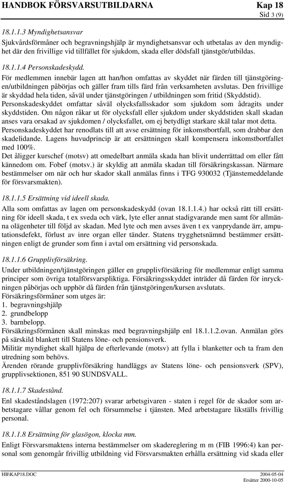 18.1.1.4 Personskadeskydd. För medlemmen innebär lagen att han/hon omfattas av skyddet när färden till tjänstgöringen/utbildningen påbörjas och gäller fram tills färd från verksamheten avslutas.