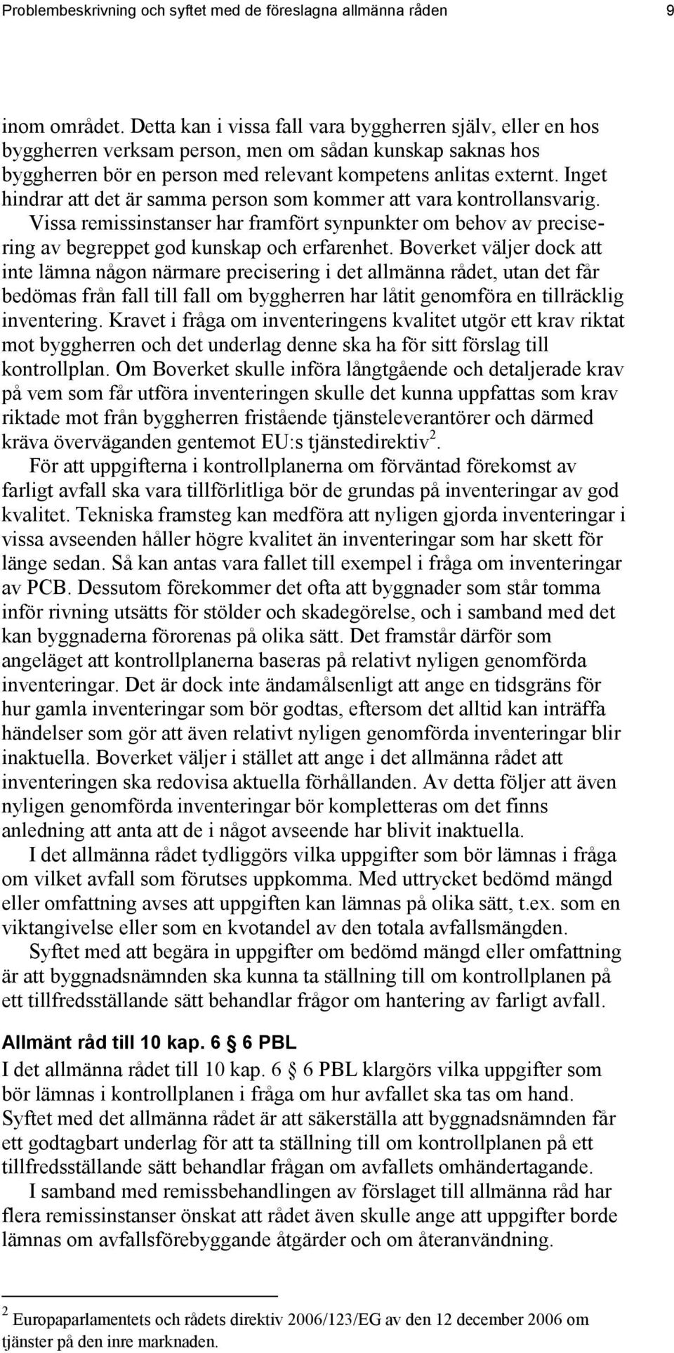 Inget hindrar att det är samma person som kommer att vara kontrollansvarig. Vissa remissinstanser har framfört synpunkter om behov av precisering av begreppet god kunskap och erfarenhet.