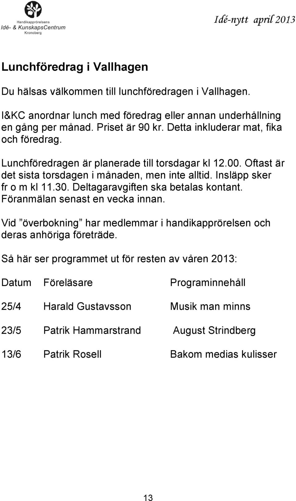 30. Deltagaravgiften ska betalas kontant. Föranmälan senast en vecka innan. Vid överbokning har medlemmar i handikapprörelsen och deras anhöriga företräde.