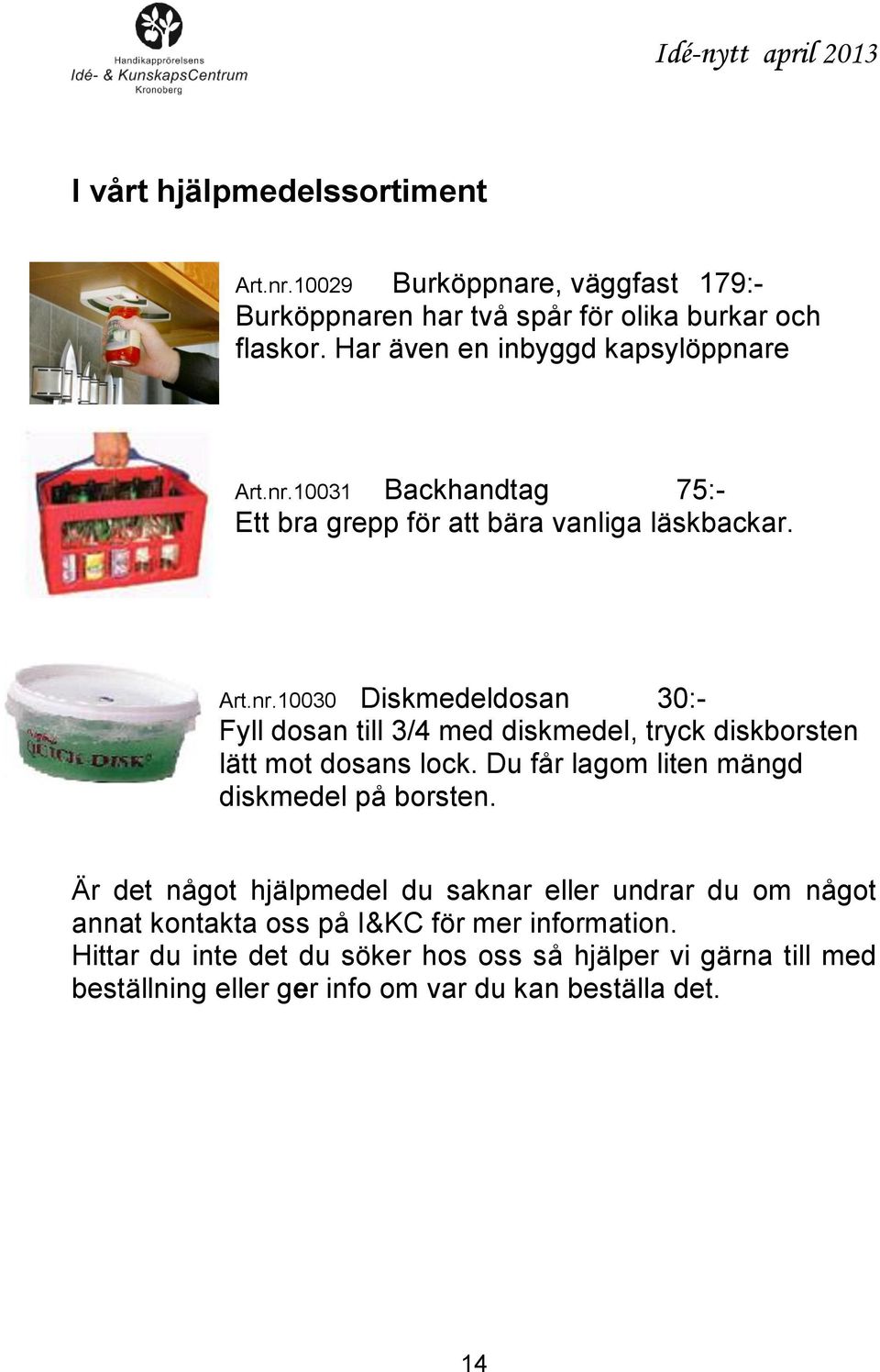 Du får lagom liten mängd diskmedel på borsten. Är det något hjälpmedel du saknar eller undrar du om något annat kontakta oss på I&KC för mer information.