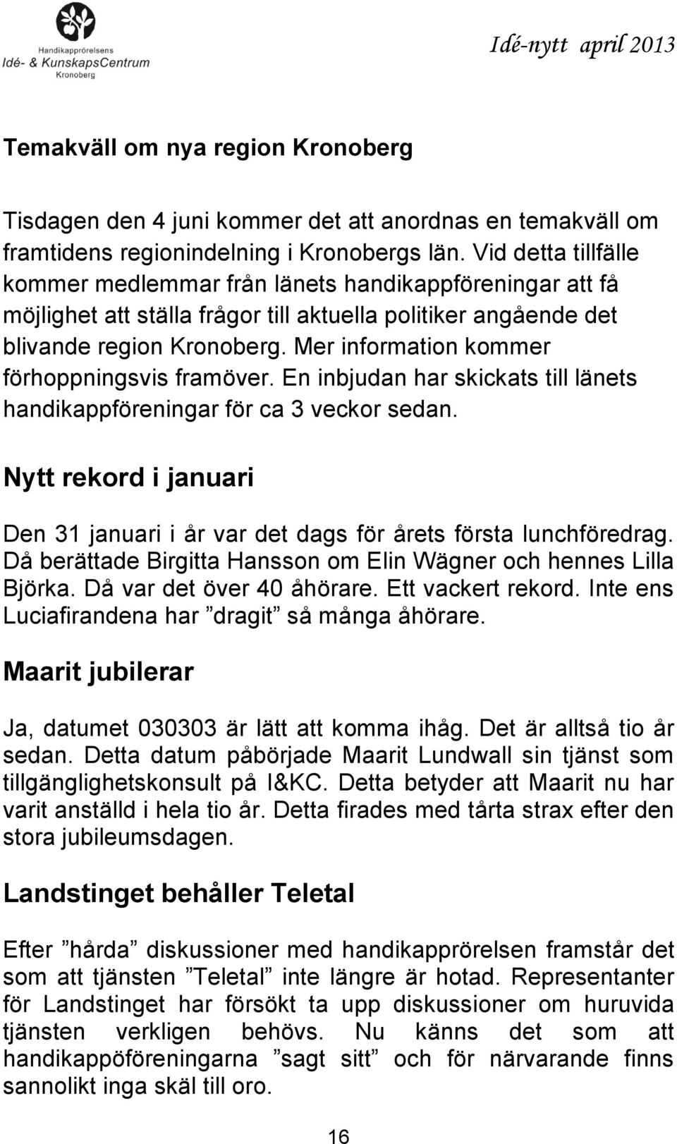 Mer information kommer förhoppningsvis framöver. En inbjudan har skickats till länets handikappföreningar för ca 3 veckor sedan.