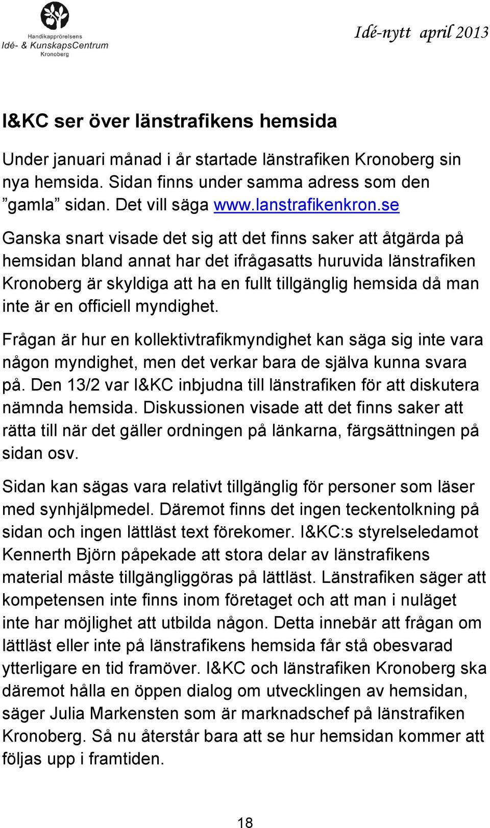 är en officiell myndighet. Frågan är hur en kollektivtrafikmyndighet kan säga sig inte vara någon myndighet, men det verkar bara de själva kunna svara på.