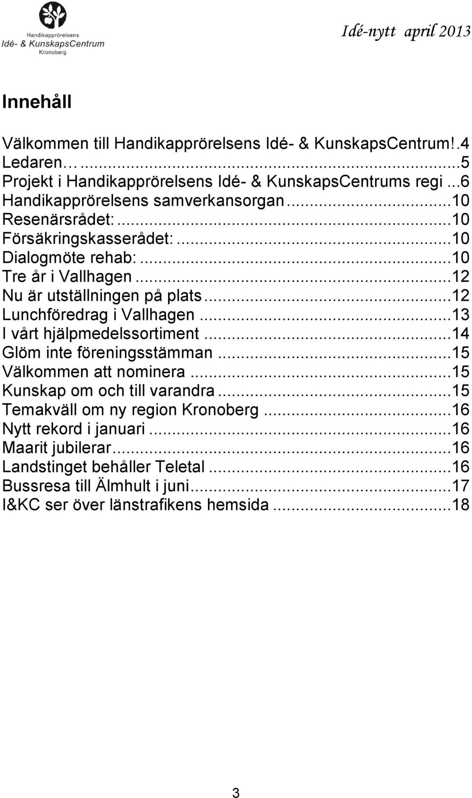 ..12 Lunchföredrag i Vallhagen...13 I vårt hjälpmedelssortiment...14 Glöm inte föreningsstämman...15 Välkommen att nominera...15 Kunskap om och till varandra.