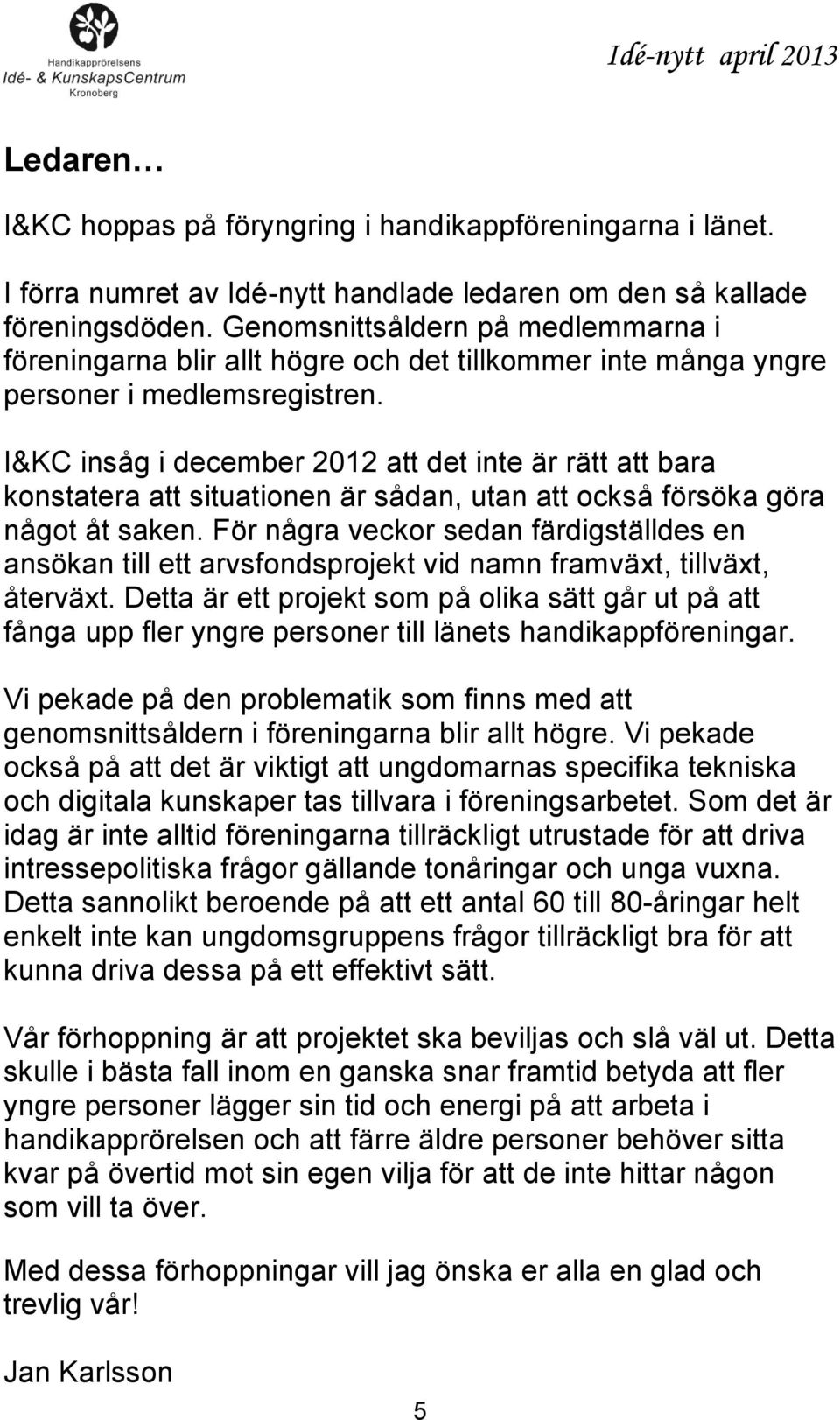 I&KC insåg i december 2012 att det inte är rätt att bara konstatera att situationen är sådan, utan att också försöka göra något åt saken.