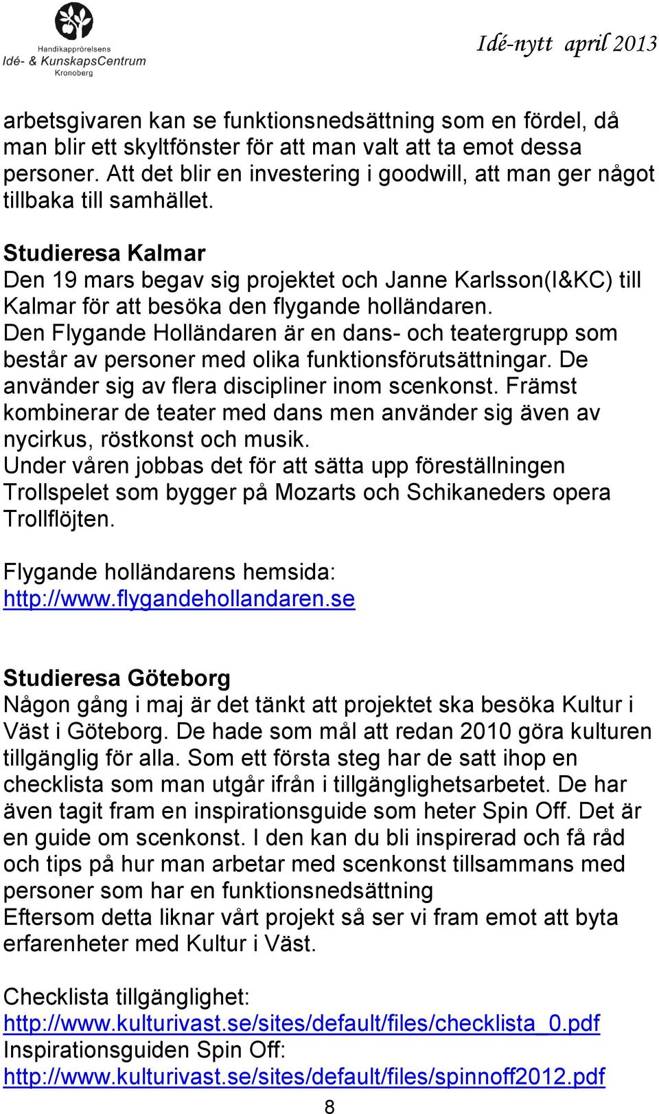 Studieresa Kalmar Den 19 mars begav sig projektet och Janne Karlsson(I&KC) till Kalmar för att besöka den flygande holländaren.