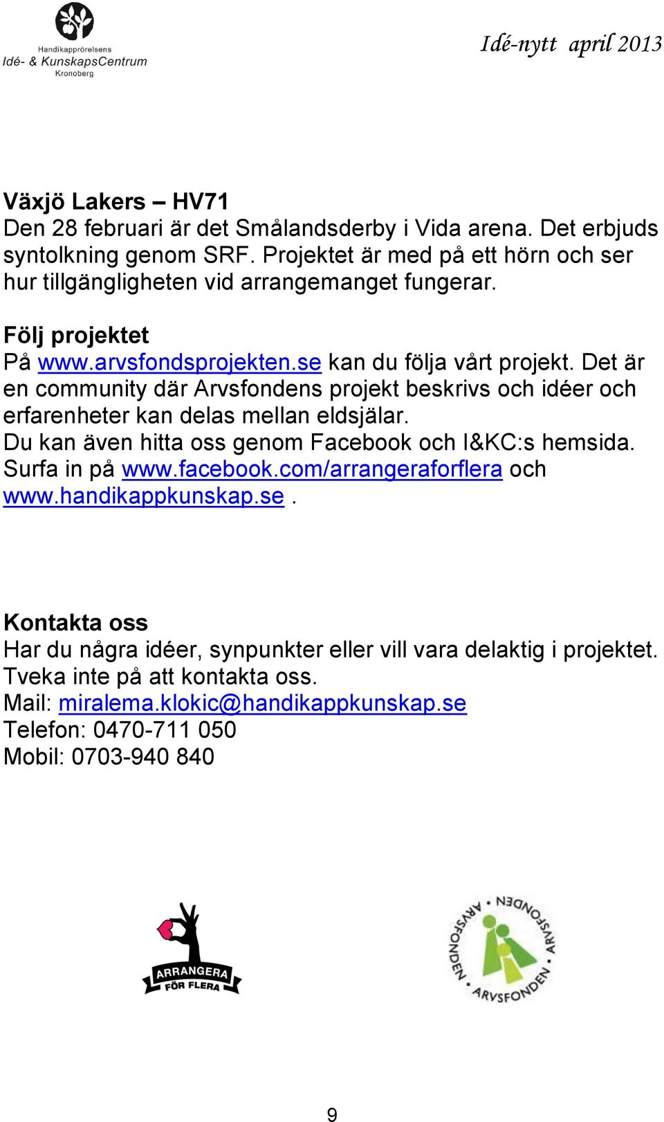 Det är en community där Arvsfondens projekt beskrivs och idéer och erfarenheter kan delas mellan eldsjälar. Du kan även hitta oss genom Facebook och I&KC:s hemsida.