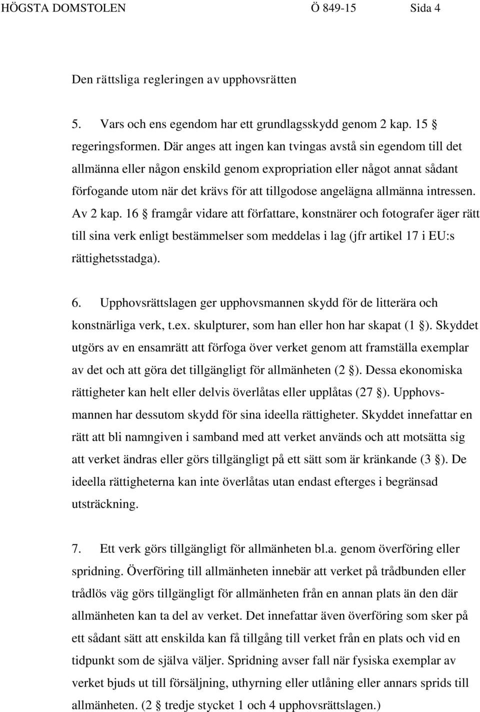 allmänna intressen. Av 2 kap. 16 framgår vidare att författare, konstnärer och fotografer äger rätt till sina verk enligt bestämmelser som meddelas i lag (jfr artikel 17 i EU:s rättighetsstadga). 6.