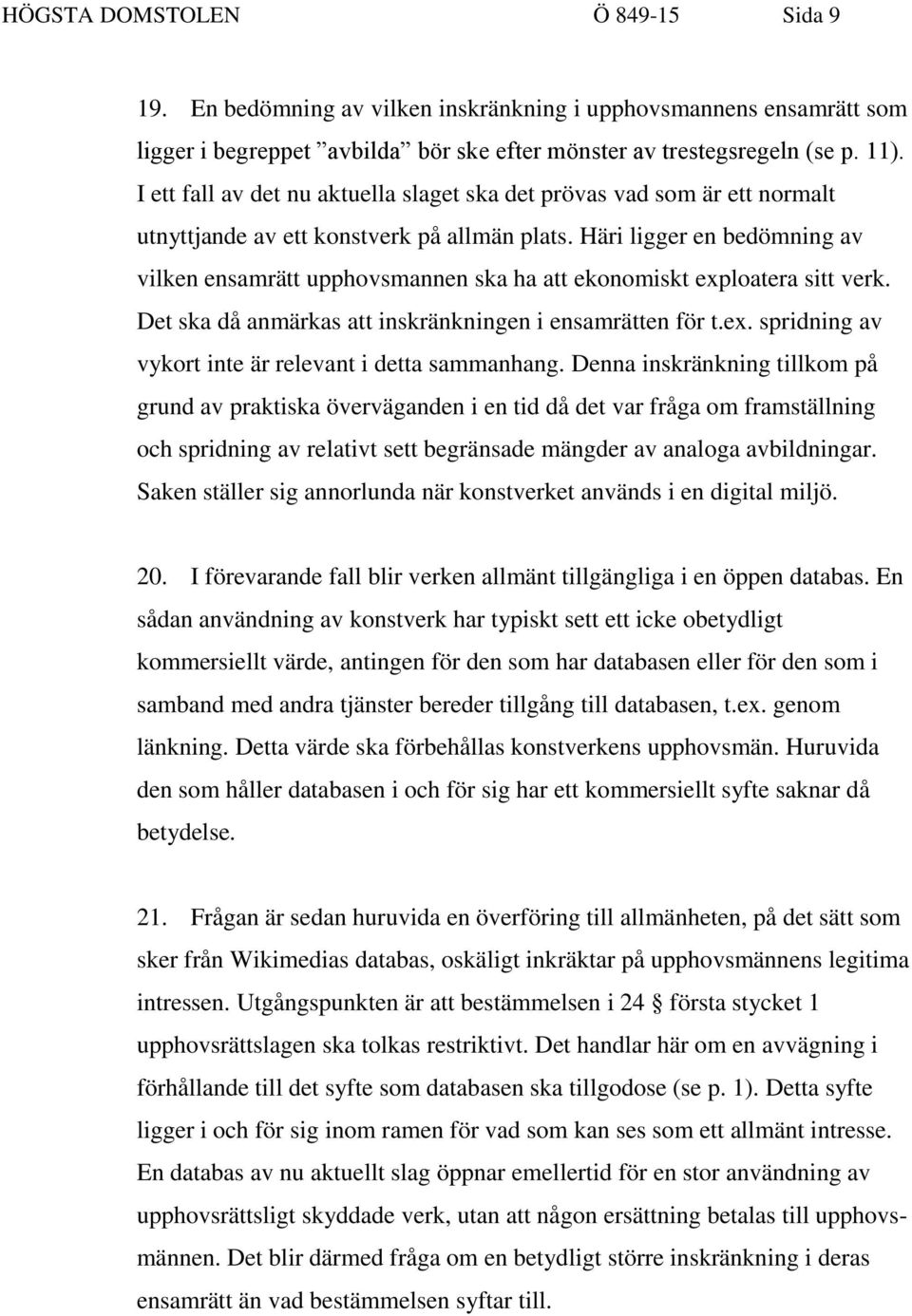 Häri ligger en bedömning av vilken ensamrätt upphovsmannen ska ha att ekonomiskt exploatera sitt verk. Det ska då anmärkas att inskränkningen i ensamrätten för t.ex. spridning av vykort inte är relevant i detta sammanhang.