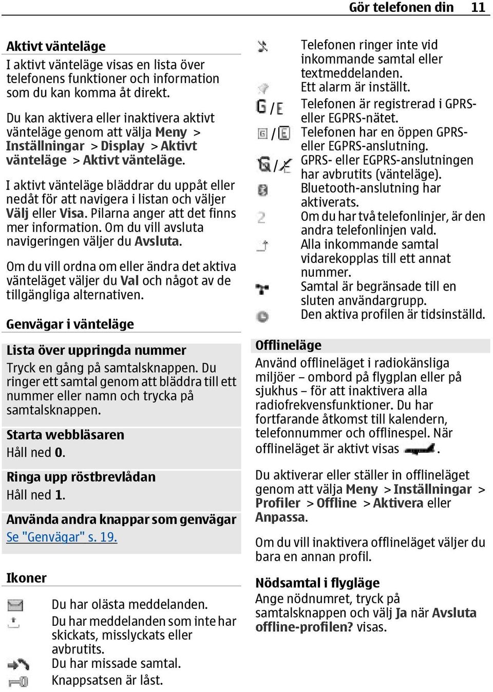 I aktivt vänteläge bläddrar du uppåt eller nedåt för att navigera i listan och väljer Välj eller Visa. Pilarna anger att det finns mer information. Om du vill avsluta navigeringen väljer du Avsluta.