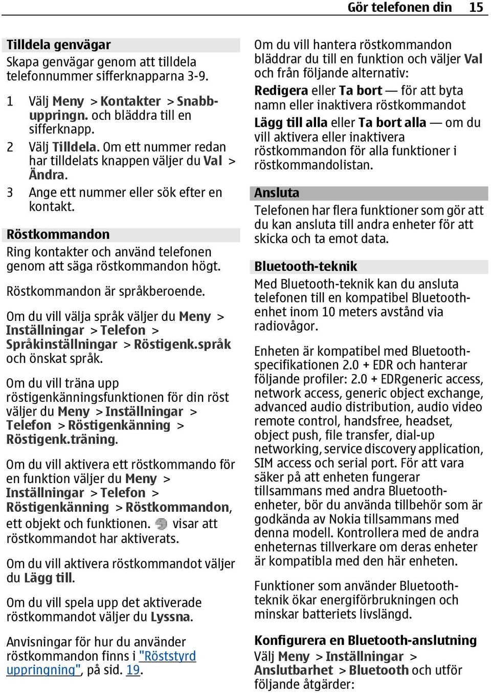 Röstkommandon är språkberoende. Om du vill välja språk väljer du Meny > Inställningar > Telefon > Språkinställningar > Röstigenk.språk och önskat språk.