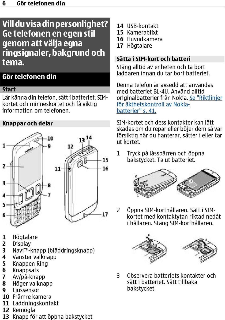 Knappar och delar 14 USB-kontakt 15 Kamerablixt 16 Huvudkamera 17 Högtalare Sätta i SIM-kort och batteri Stäng alltid av enheten och ta bort laddaren innan du tar bort batteriet.