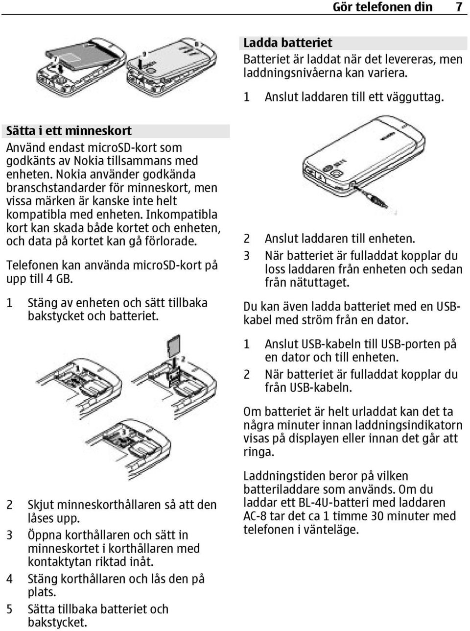 Nokia använder godkända branschstandarder för minneskort, men vissa märken är kanske inte helt kompatibla med enheten.