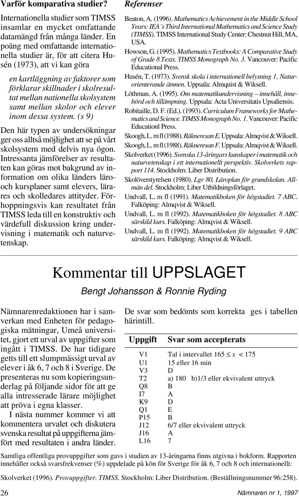 mellan skolor och elever inom dessa system. (s 9) Den här typen av undersökningar ger oss alltså möjlighet att se på vårt skolsystem med delvis nya ögon.