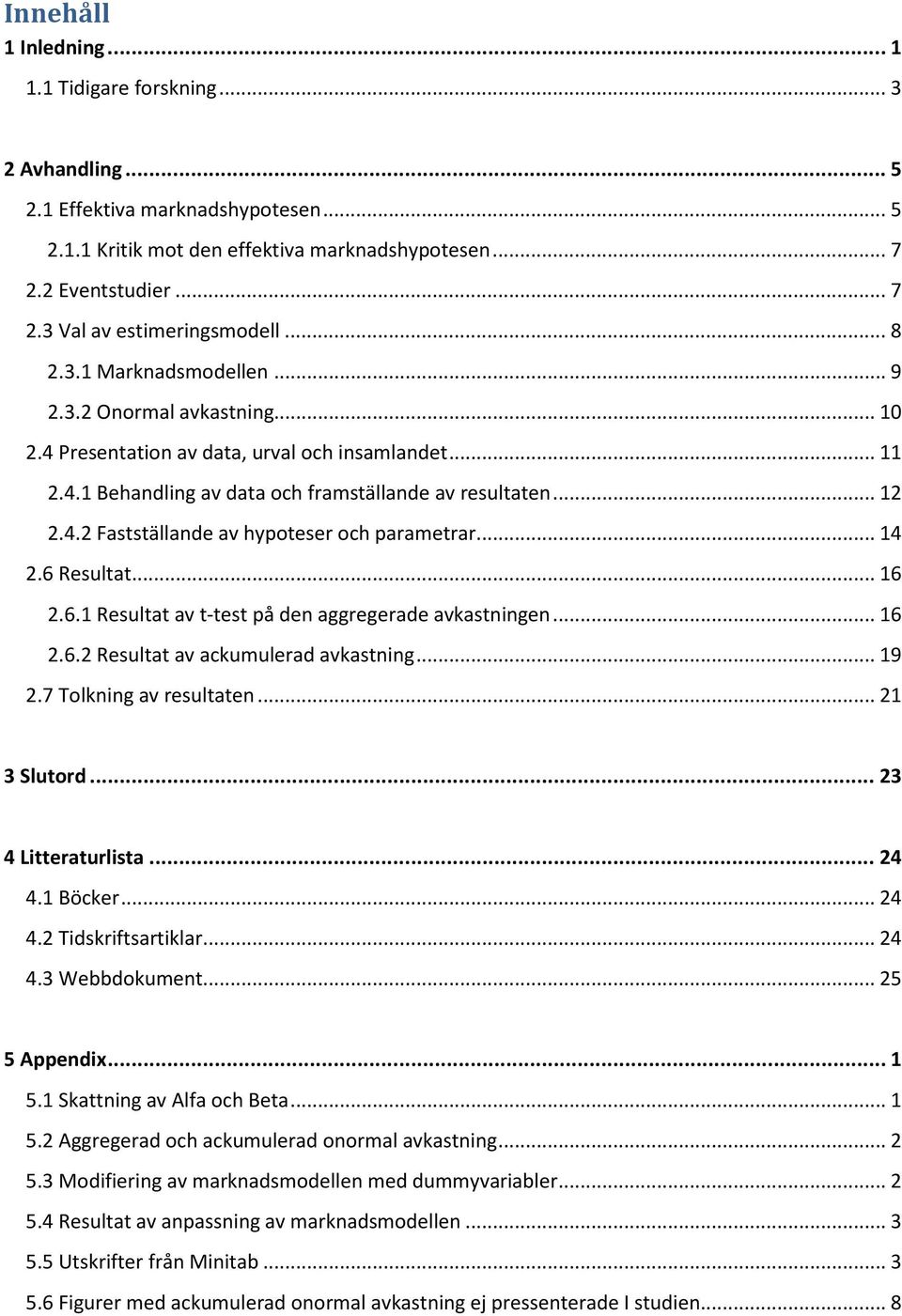 .. 14 2.6 Resultat... 16 2.6.1 Resultat av t-test på den aggregerade avkastningen... 16 2.6.2 Resultat av ackumulerad avkastning... 19 2.7 Tolkning av resultaten... 21 3 Slutord... 23 4 Litteraturlista.