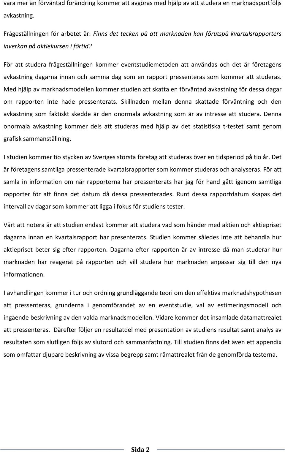 För att studera frågeställningen kommer eventstudiemetoden att användas och det är företagens avkastning dagarna innan och samma dag som en rapport pressenteras som kommer att studeras.