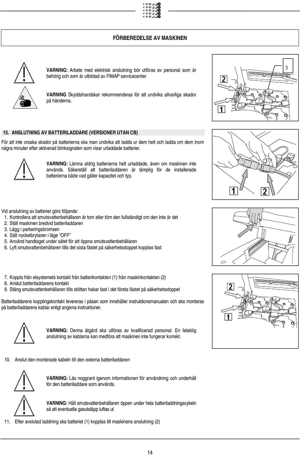 ANSLUTNING AV BATTERILADDARE (VERSIONER UTAN CB) För att inte orsaka skador på batterierna ska man undvika att ladda ur dem helt och ladda om dem inom några minuter efter aktiverad blinksignalen som