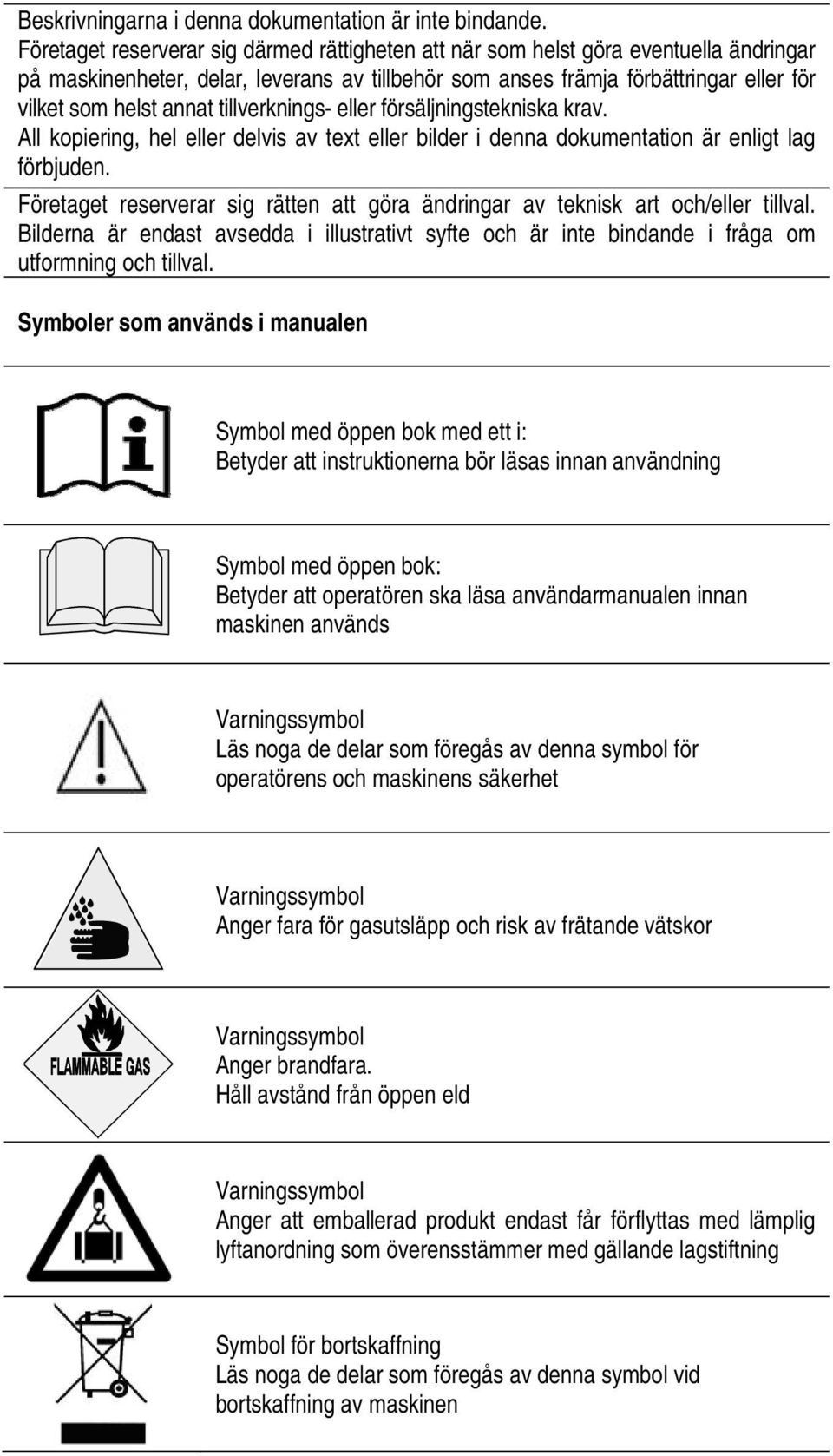 tillverknings- eller försäljningstekniska krav. All kopiering, hel eller delvis av text eller bilder i denna dokumentation är enligt lag förbjuden.