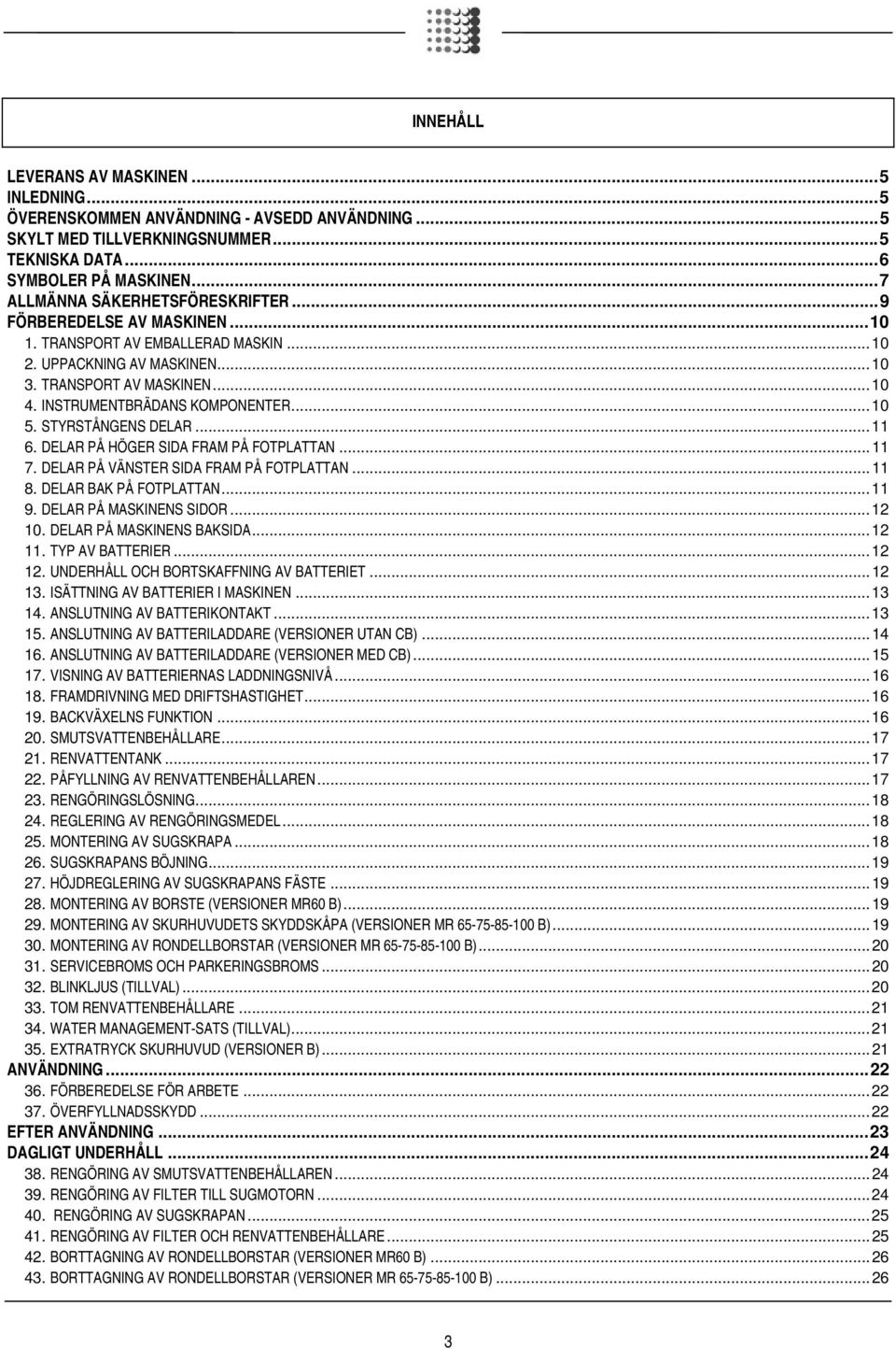 INSTRUMENTBRÄDANS KOMPONENTER... 10 5. STYRSTÅNGENS DELAR... 11 6. DELAR PÅ HÖGER SIDA FRAM PÅ FOTPLATTAN... 11 7. DELAR PÅ VÄNSTER SIDA FRAM PÅ FOTPLATTAN... 11 8. DELAR BAK PÅ FOTPLATTAN... 11 9.