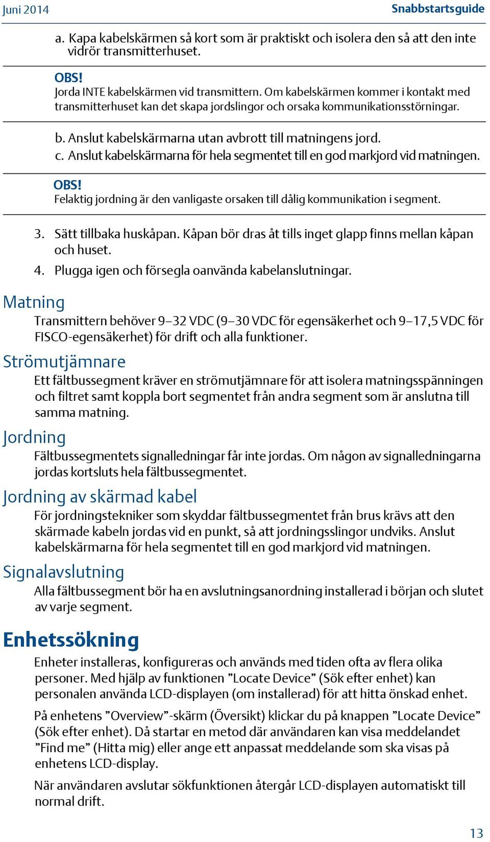 Anslut kabelskärmarna för hela segmentet till en god markjord vid matningen. Felaktig jordning är den vanligaste orsaken till dålig kommunikation i segment. 3. Sätt tillbaka huskåpan.