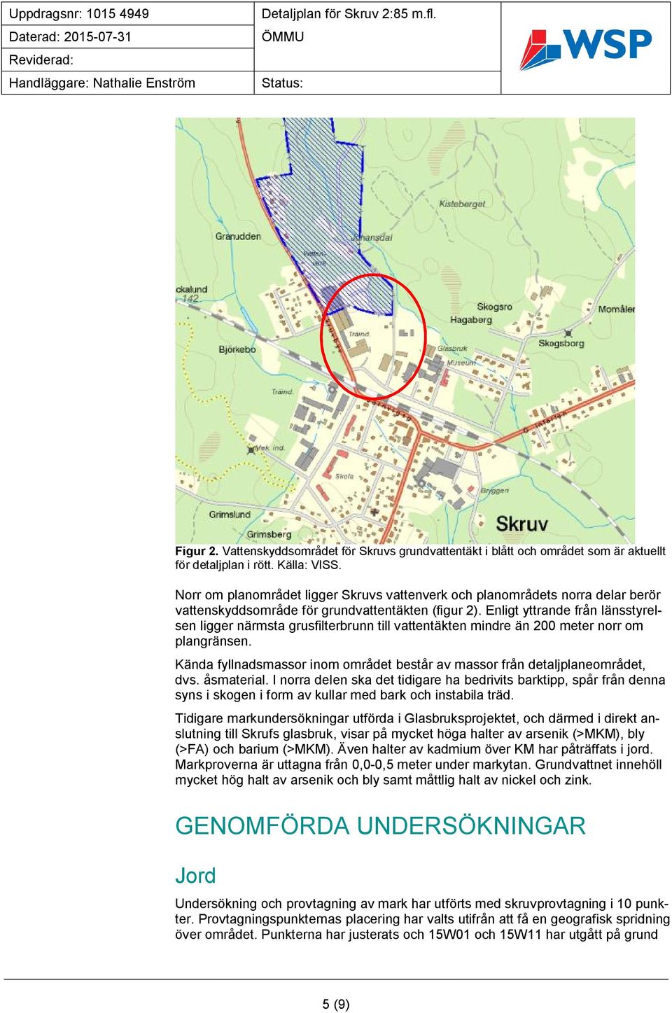 Norr om planområdet ligger Skruvs vattenverk och planområdets norra delar berör vattenskyddsområde för grundvattentäkten (figur 2).