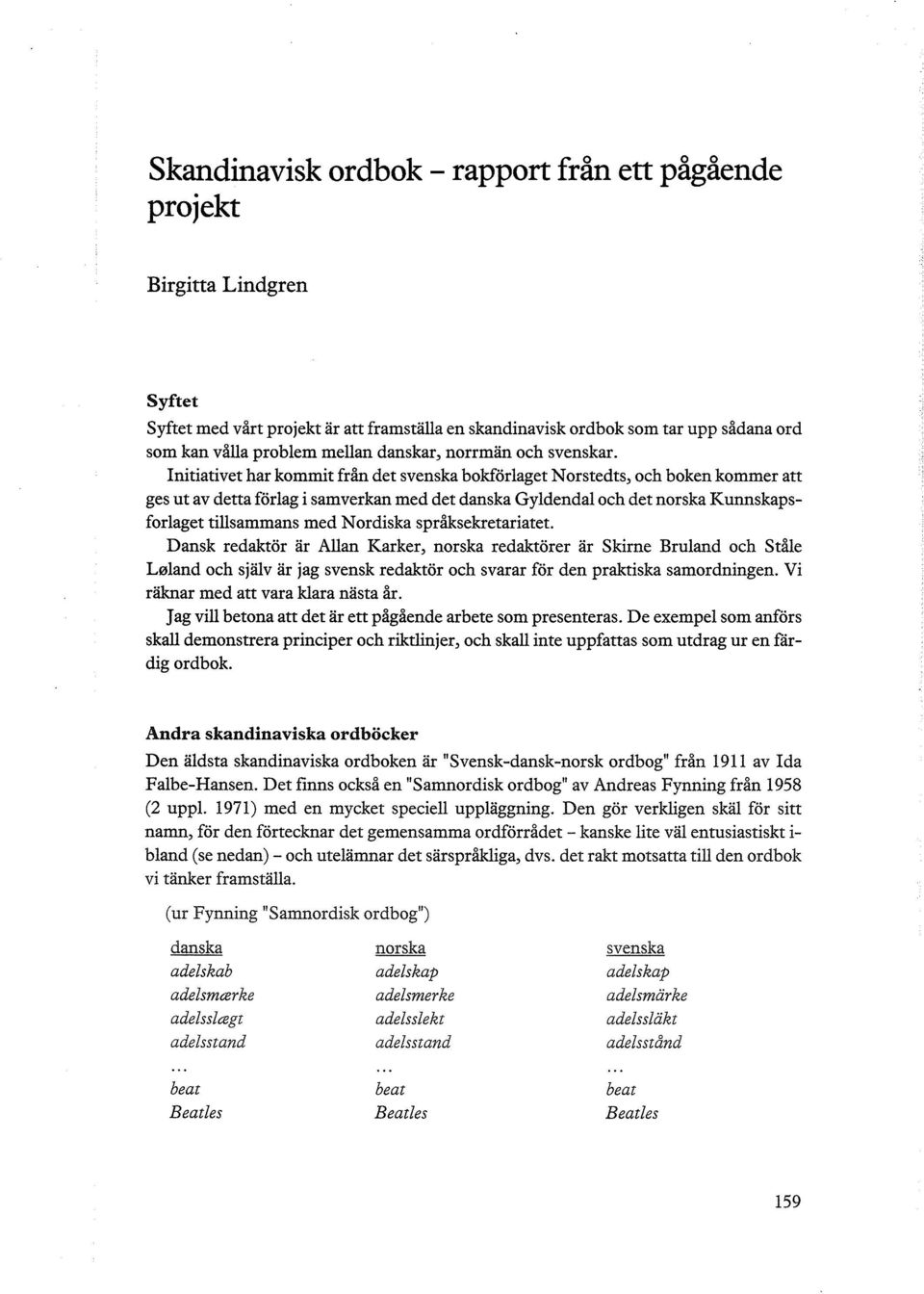 Initiativet har kommit från det svenska bokförlaget Norstedts, och boken kommer att ges ut av detta förlag i samverkan med det danska Gyldendal och det norska Kunnskapsforlaget tillsammans med