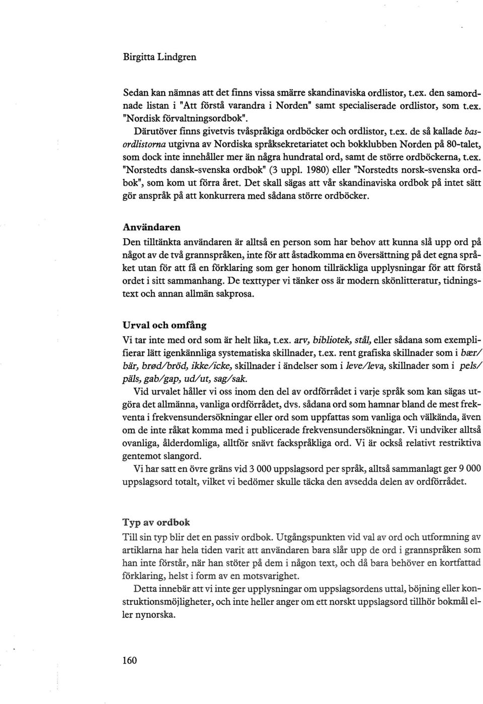 de så kallade basordlistorna utgivna av Nordiska språksekretariatet och bokklubben Norden på 80-talet, som dock inte innehåller mer än några hundratal ord, samt de större ordböckerna, t.ex.