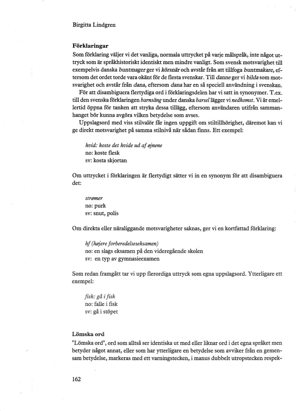 Till danne ger vi bilda som motsvarighet och avstår från dana, eftersom dana har en så speciell användning i svenskan. För att disambiguera flertydiga ord i förklaringsdelen har vi satt in synonymer.