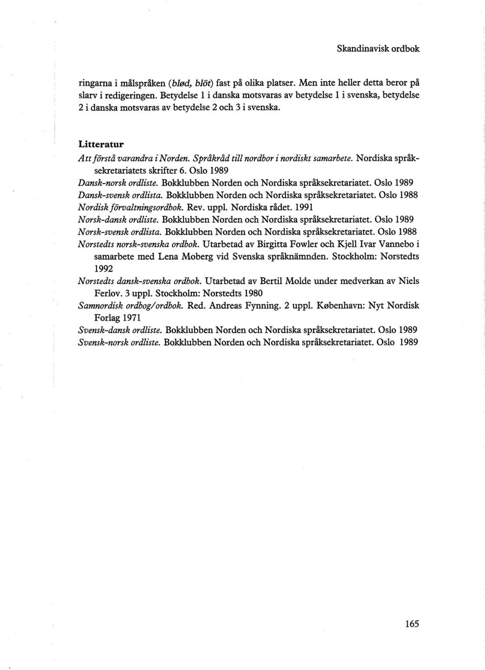 Språkråd till nordbor i nordiskt samarbete. Nordiska språksekretariatets skrifter 6. Oslo 1989 Dansk-norsk ordliste. Bokklubben Norden och Nordiska språksekretariatet. Oslo 1989 Dansk-svensk ordlista.