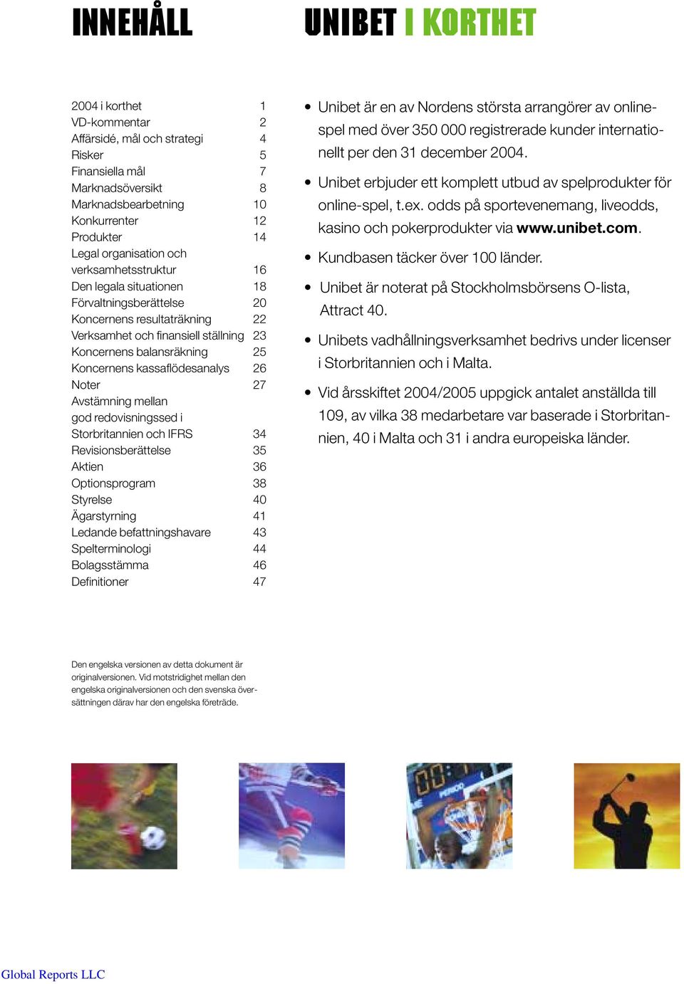 kassaflödesanalys 26 Noter 27 Avstämning mellan god redovisningssed i Storbritannien och IFRS 34 Revisionsberättelse 35 Aktien 36 Optionsprogram 38 Styrelse 40 Ägarstyrning 41 Ledande