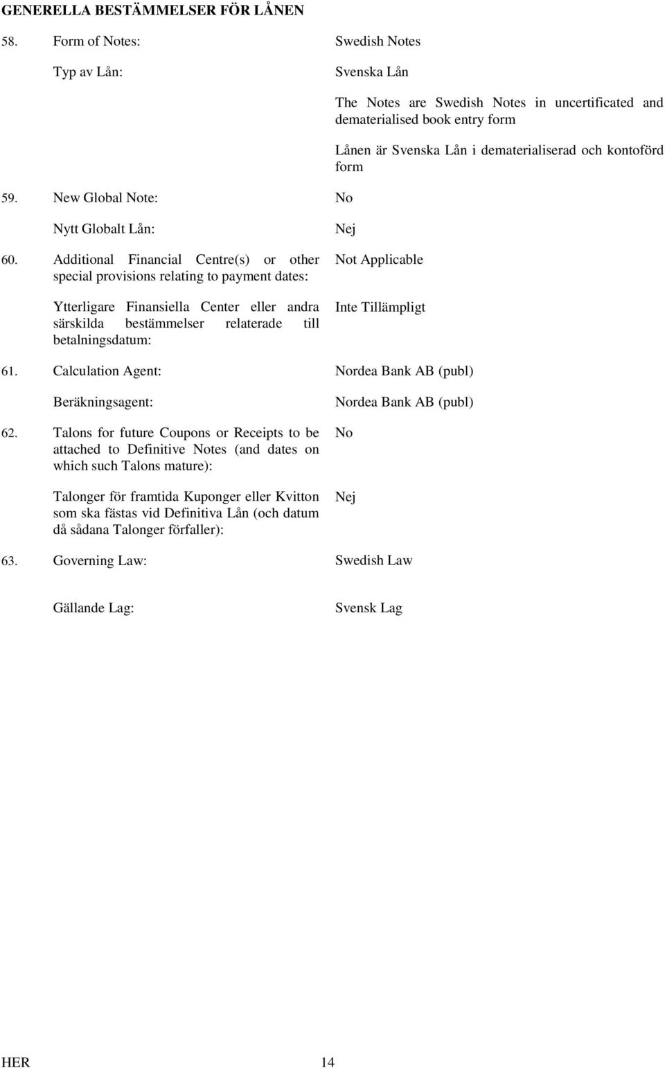 Additional Financial Centre(s) or other special provisions relating to payment dates: Ytterligare Finansiella Center eller andra särskilda bestämmelser relaterade till betalningsdatum: Nej Not