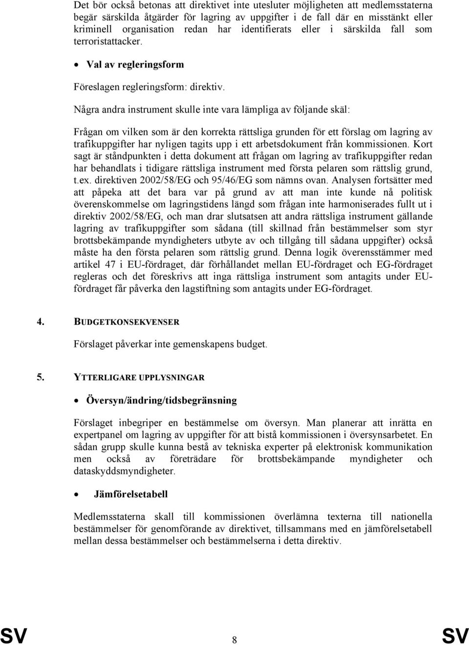 Några andra instrument skulle inte vara lämpliga av följande skäl: Frågan om vilken som är den korrekta rättsliga grunden för ett förslag om lagring av trafikuppgifter har nyligen tagits upp i ett