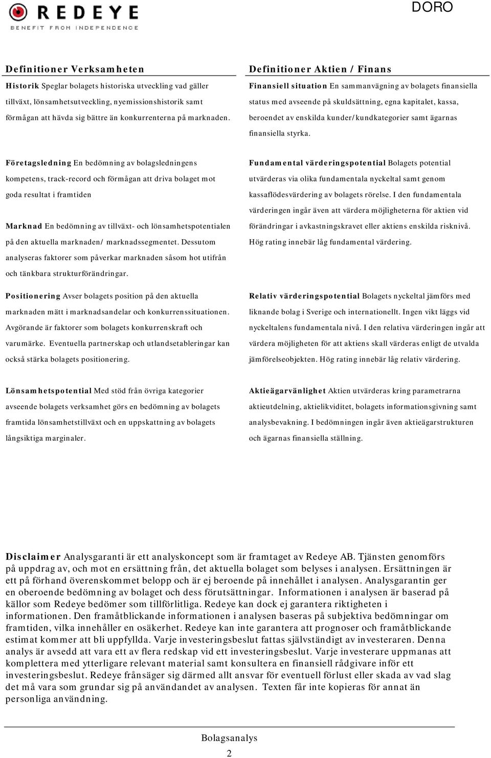 Definitioner Aktien / Finans Finansiell situation En sammanvägning av bolagets finansiella status med avseende på skuldsättning, egna kapitalet, kassa, beroendet av enskilda kunder/kundkategorier