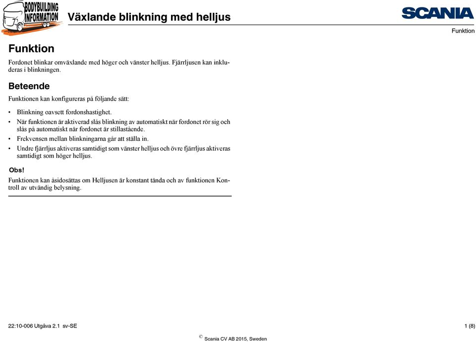 När funktionen är aktiverad slås blinkning av automatiskt när fordonet rör sig och slås på automatiskt när fordonet är stillastående.