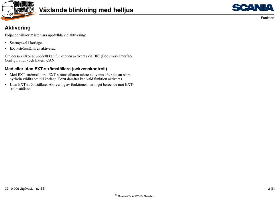 Med eller utan EXT-strömställare (sekvenskontroll) Med EXT-strömställare: EXT-strömställaren måste aktiveras efter det att startnyckeln