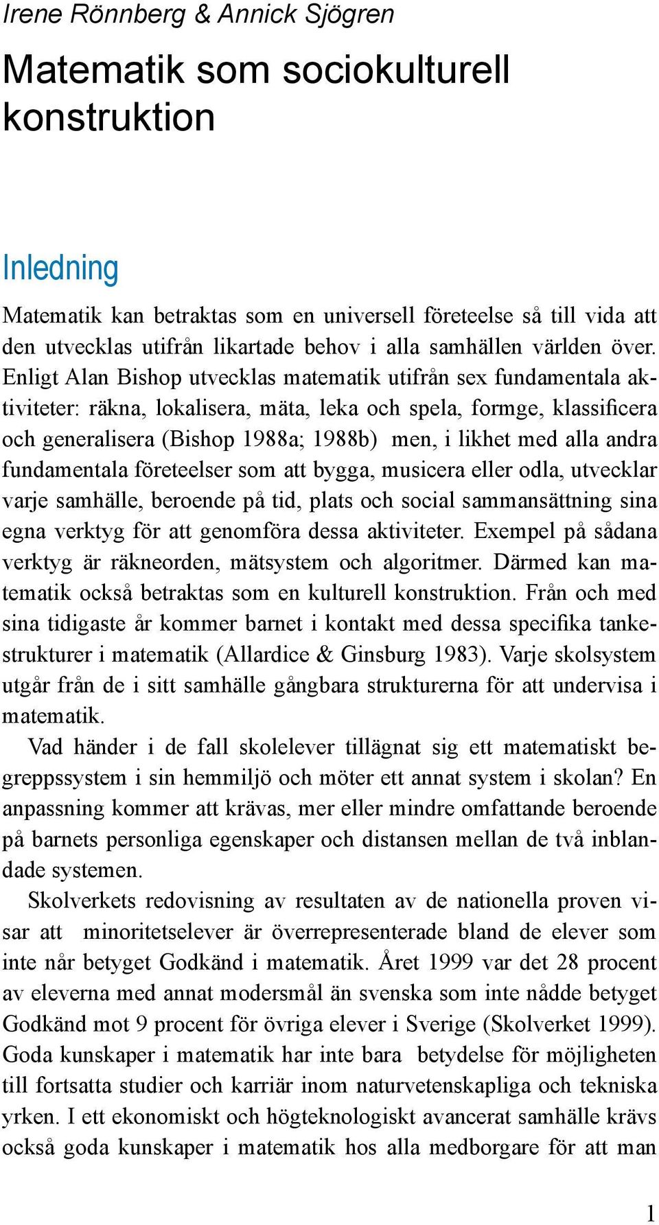 Enligt Alan Bishop utvecklas matematik utifrån sex fundamentala aktiviteter: räkna, lokalisera, mäta, leka och spela, formge, klassificera och generalisera (Bishop 1988a; 1988b) men, i likhet med