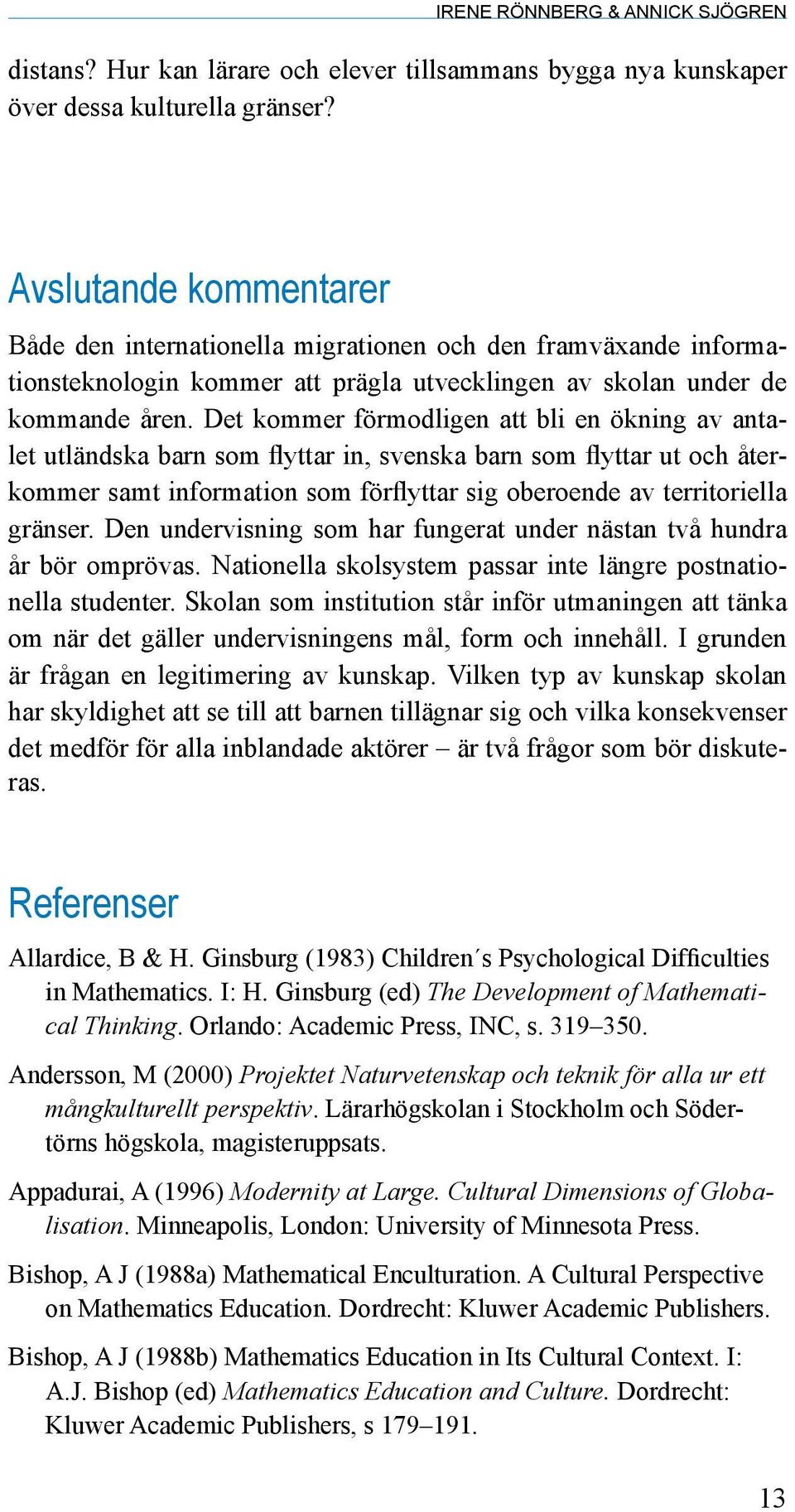 Det kommer förmodligen att bli en ökning av antalet utländska barn som flyttar in, svenska barn som flyttar ut och återkommer samt information som förflyttar sig oberoende av territoriella gränser.