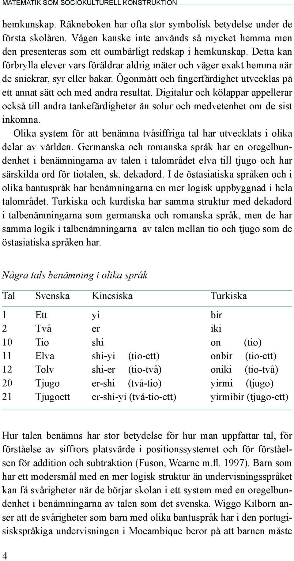 Detta kan förbrylla elever vars föräldrar aldrig mäter och väger exakt hemma när de snickrar, syr eller bakar. Ögonmått och fingerfärdighet utvecklas på ett annat sätt och med andra resultat.