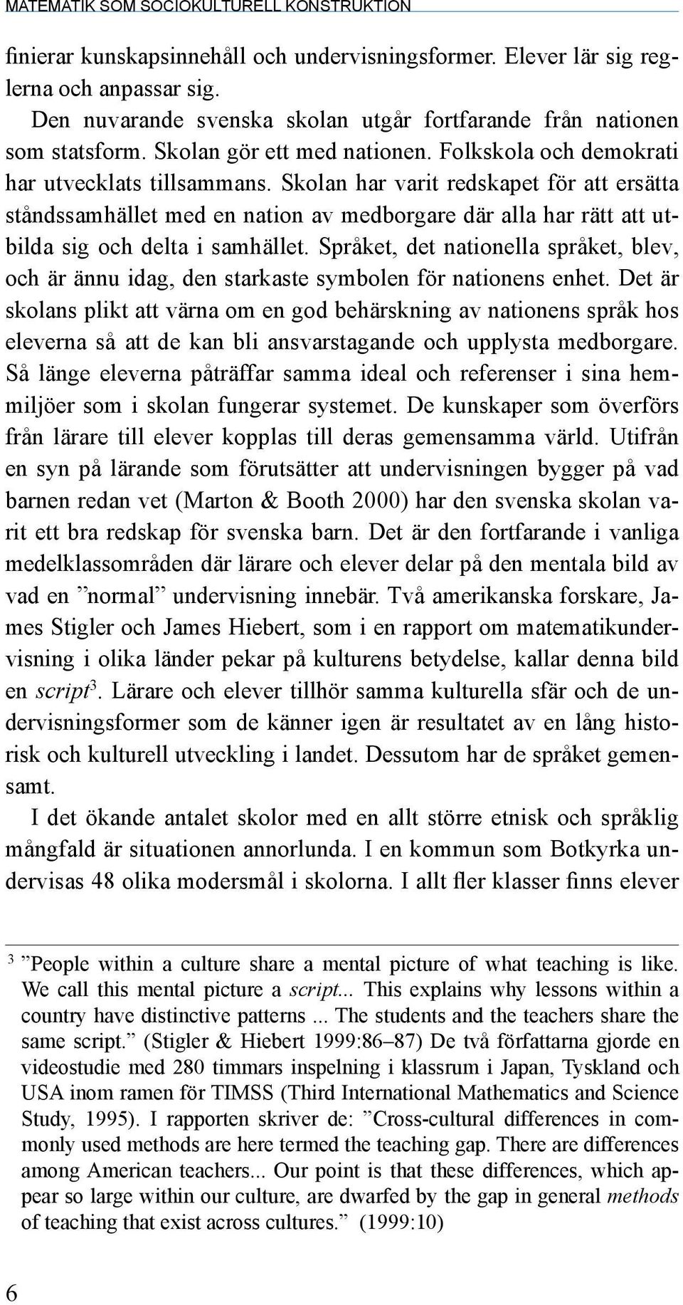 Skolan har varit redskapet för att ersätta ståndssamhället med en nation av medborgare där alla har rätt att utbilda sig och delta i samhället.