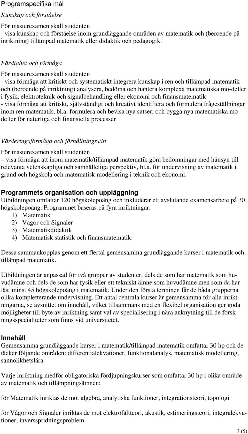 mo-deller i fysik, elektroteknik och signalbehandling eller ekonomi och finansmatematik - visa förmåga att kritiskt, självständigt och kreativt identifiera och formulera frågeställningar inom ren