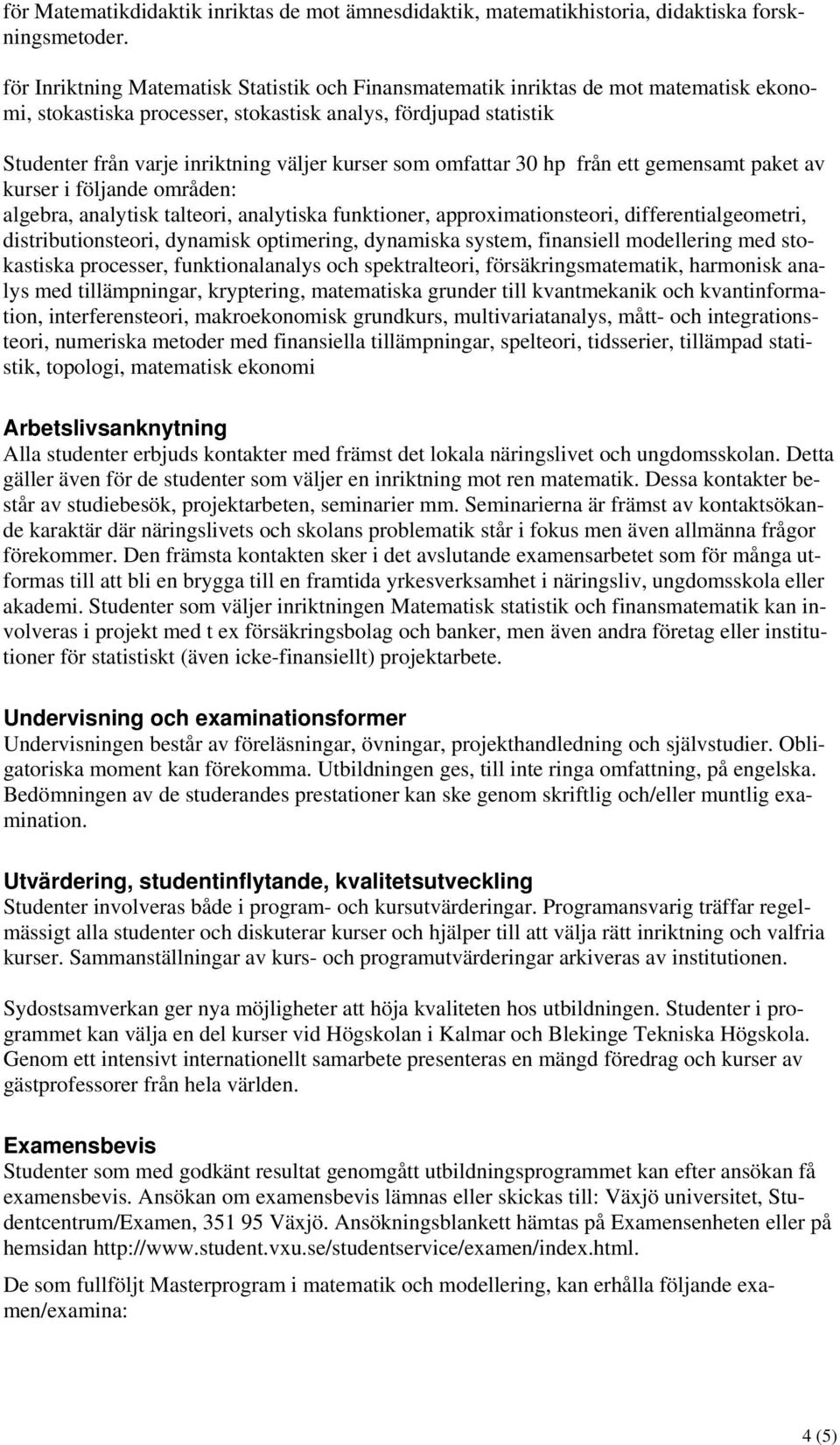 som omfattar 30 hp från ett gemensamt paket av kurser i följande områden: algebra, analytisk talteori, analytiska funktioner, approximationsteori, differentialgeometri, distributionsteori, dynamisk