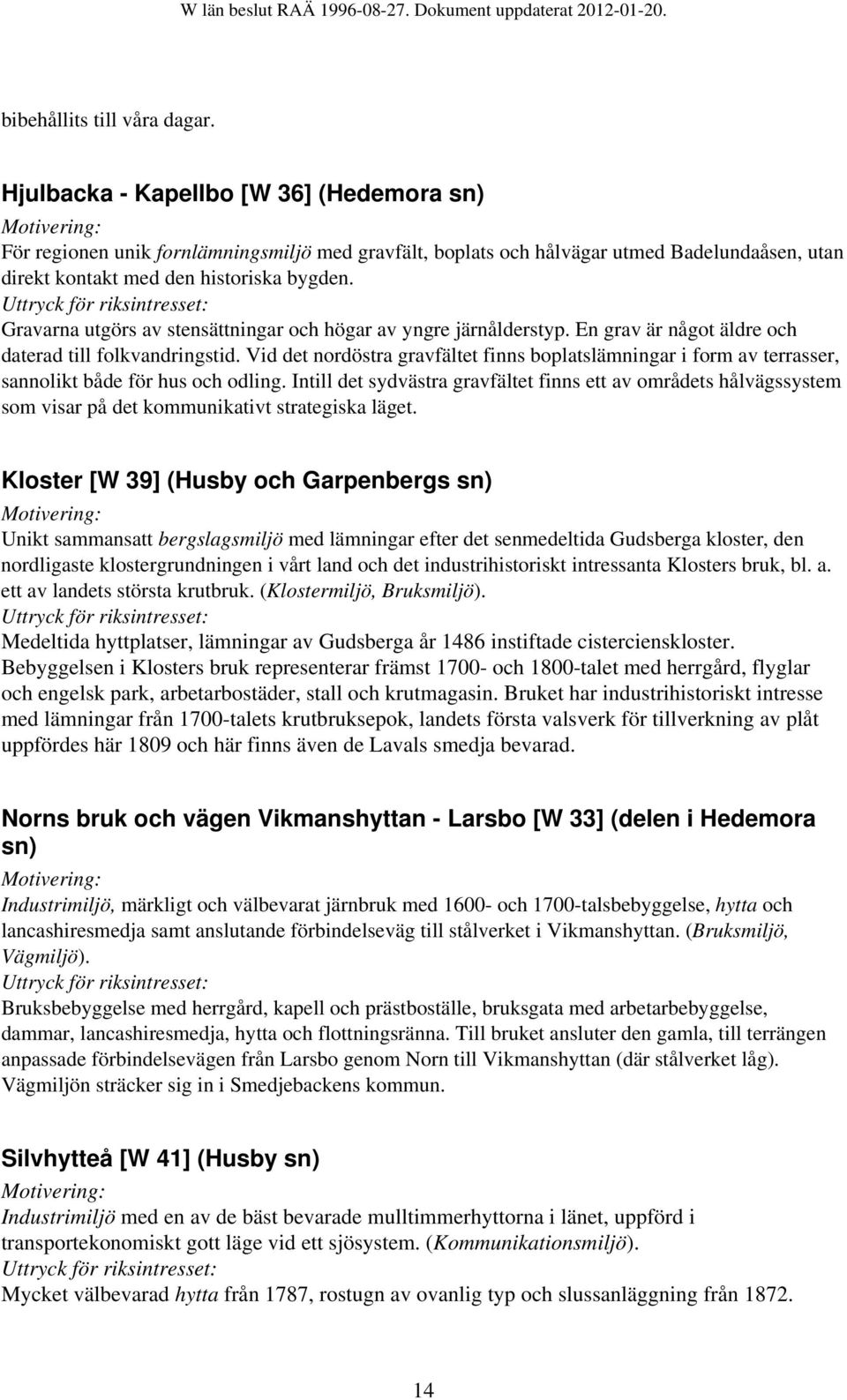 Gravarna utgörs av stensättningar och högar av yngre järnålderstyp. En grav är något äldre och daterad till folkvandringstid.