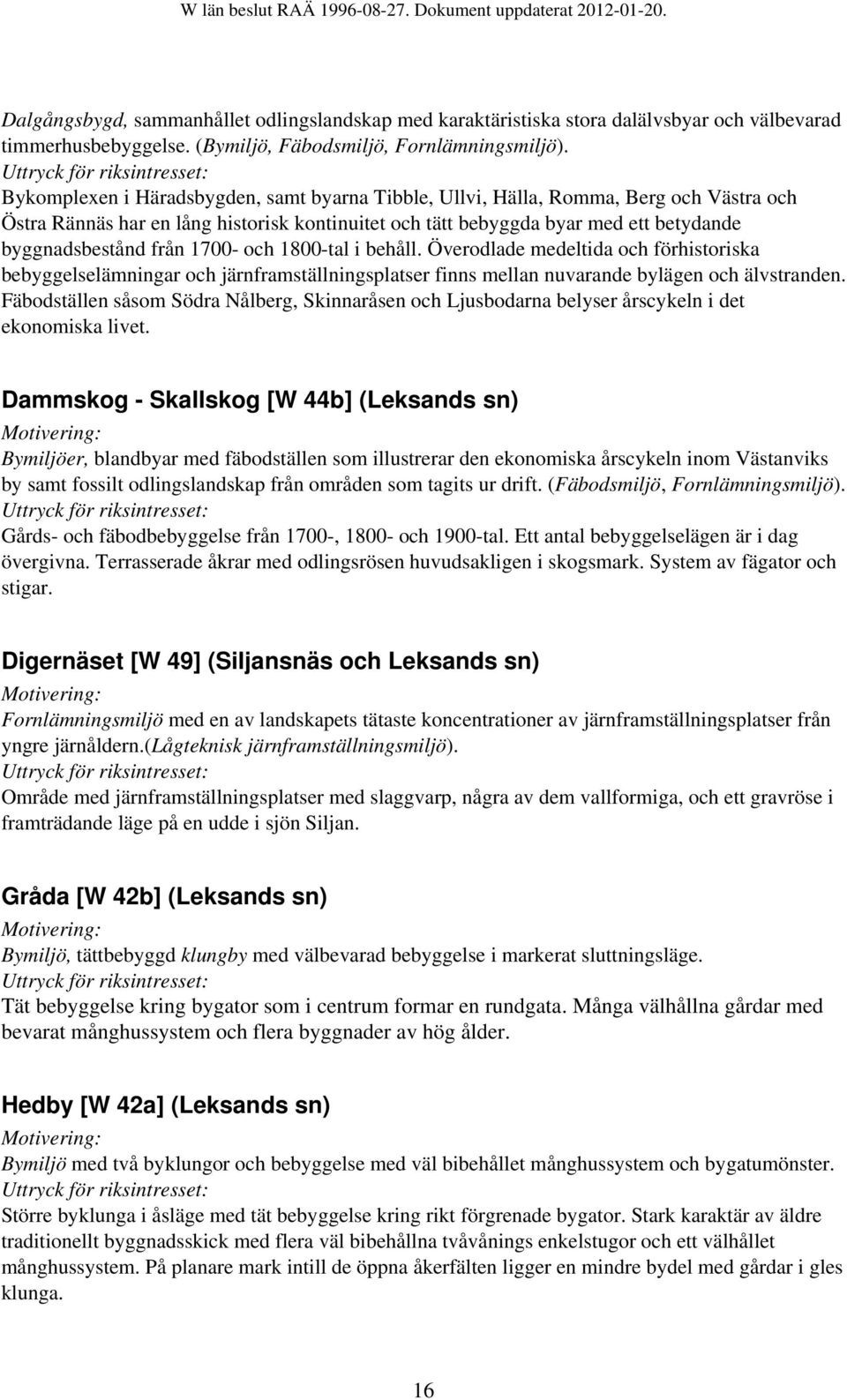 1700- och 1800-tal i behåll. Överodlade medeltida och förhistoriska bebyggelselämningar och järnframställningsplatser finns mellan nuvarande bylägen och älvstranden.