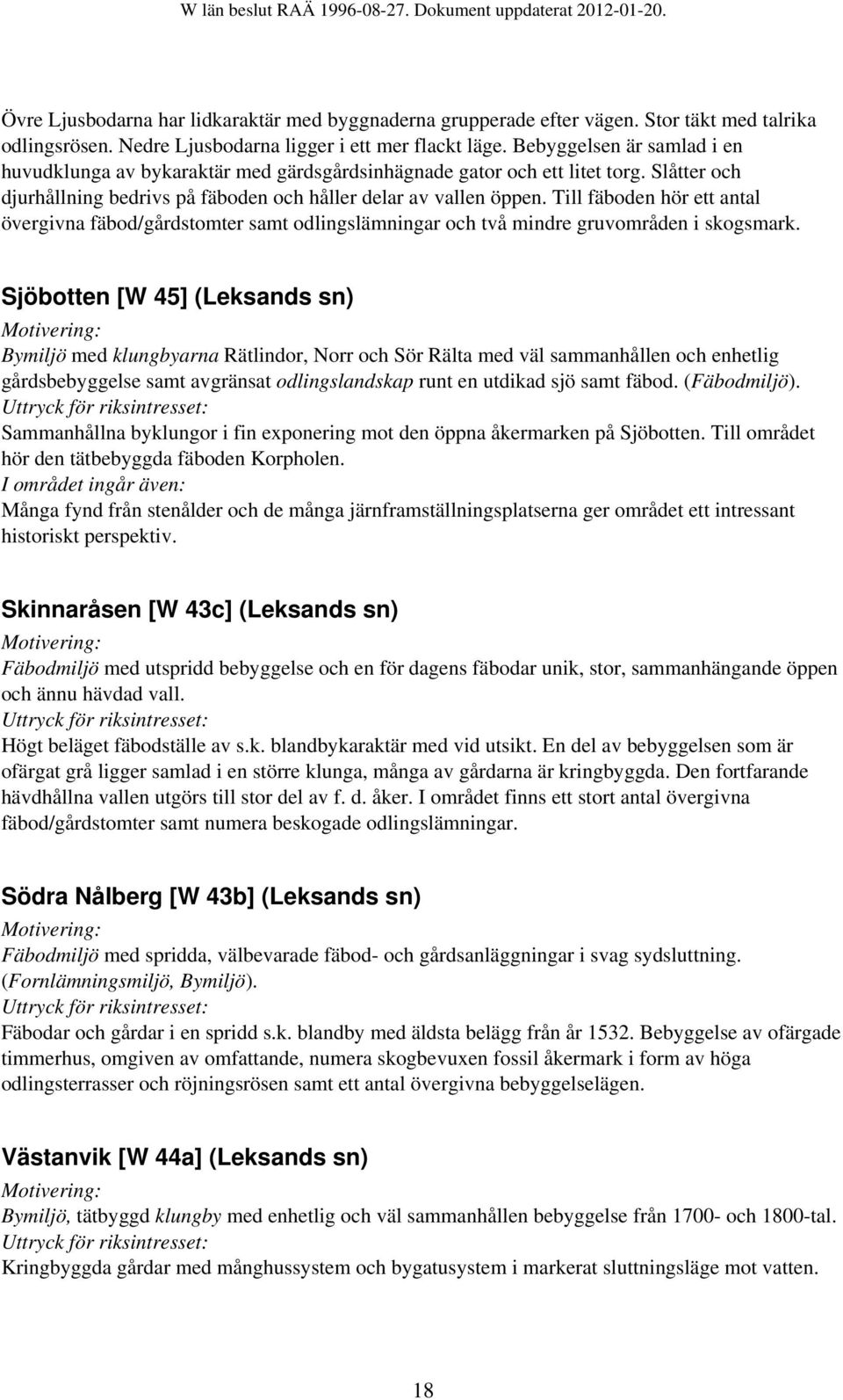 Till fäboden hör ett antal övergivna fäbod/gårdstomter samt odlingslämningar och två mindre gruvområden i skogsmark.