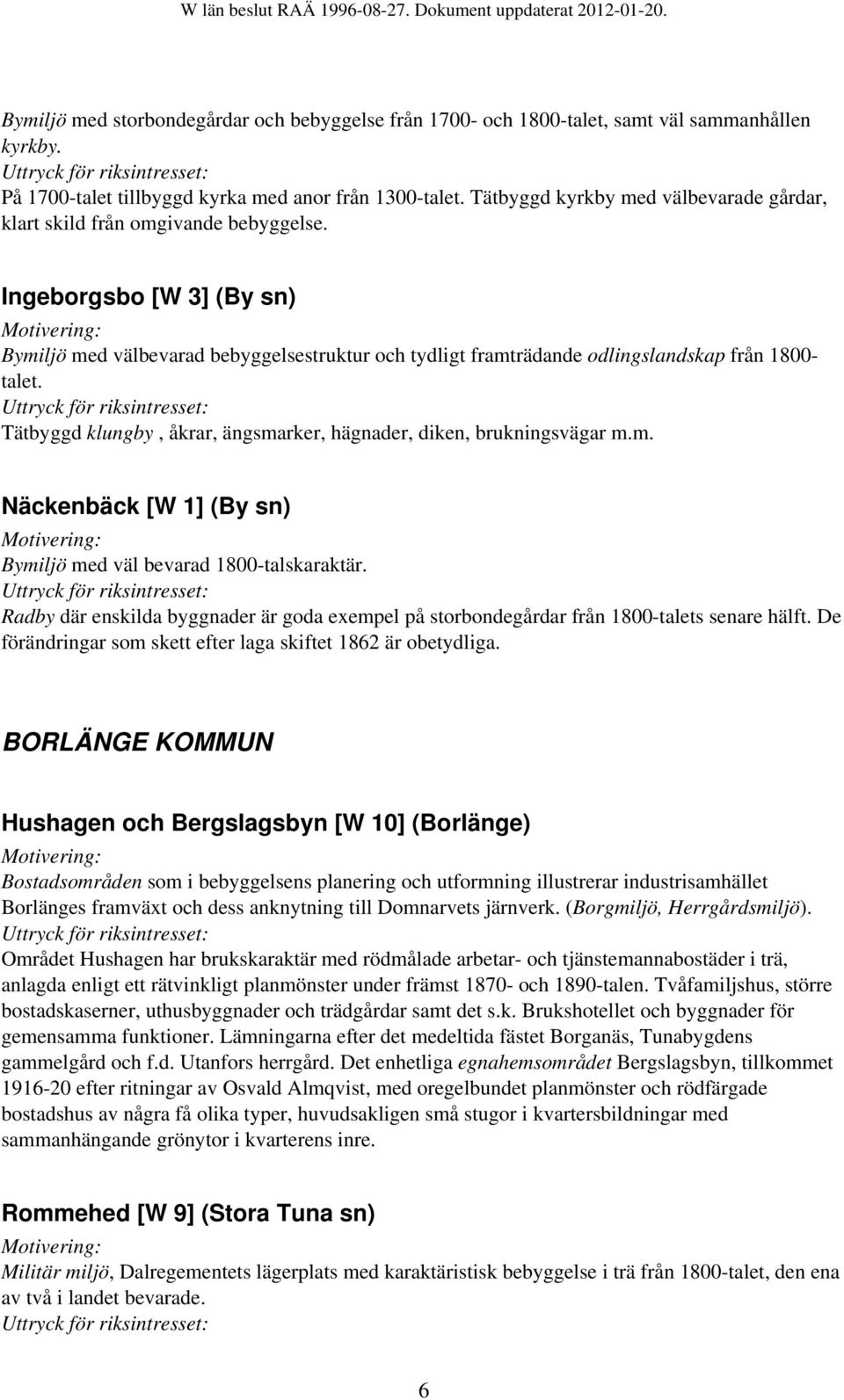 Ingeborgsbo [W 3] (By sn) Bymiljö med välbevarad bebyggelsestruktur och tydligt framträdande odlingslandskap från 1800- talet. Tätbyggd klungby, åkrar, ängsmarker, hägnader, diken, brukningsvägar m.m. Näckenbäck [W 1] (By sn) Bymiljö med väl bevarad 1800-talskaraktär.